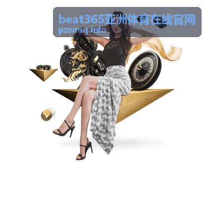 赛事前沿比赛前瞻 beat365亚洲体育在线官网