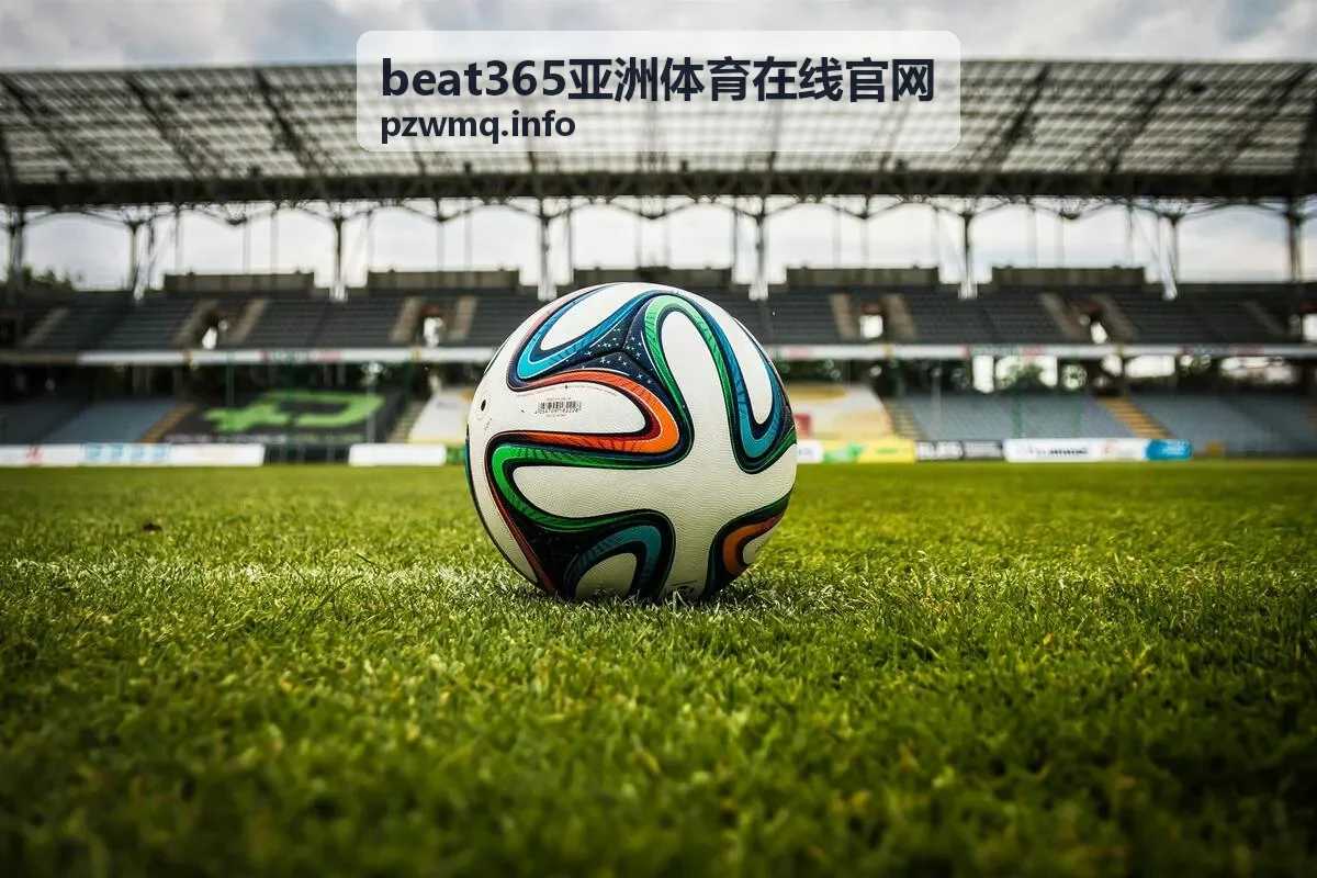 赛前情报站 beat365亚洲体育在线官网赛事前沿